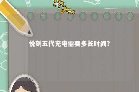 悦刻五代充电需要多长时间
	？ 